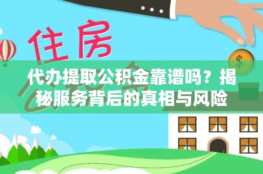 嵩明代办提取公积金靠谱吗？揭秘服务背后的真相与风险