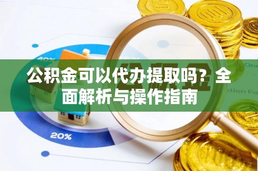 嵩明公积金可以代办提取吗？全面解析与操作指南