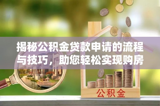嵩明揭秘公积金贷款申请的流程与技巧，助您轻松实现购房梦
