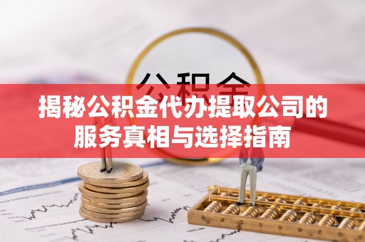 嵩明揭秘公积金代办提取公司的服务真相与选择指南
