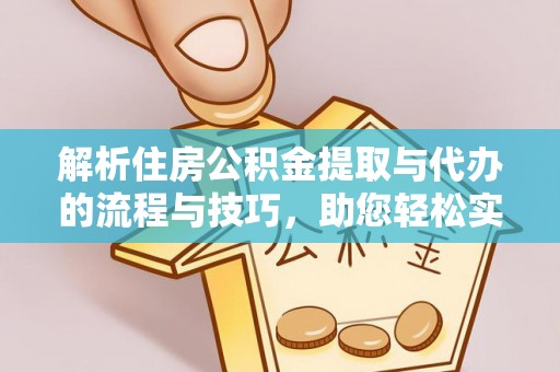 嵩明解析住房公积金提取与代办的流程与技巧，助您轻松实现资金流动