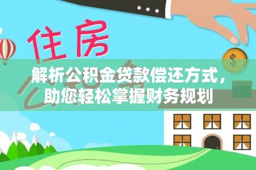 嵩明解析公积金贷款偿还方式，助您轻松掌握财务规划