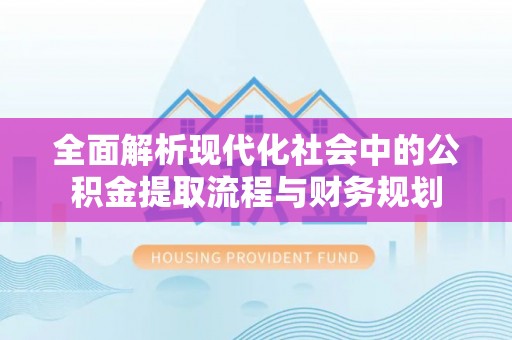 嵩明全面解析现代化社会中的公积金提取流程与财务规划