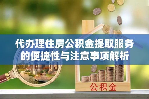 嵩明代办理住房公积金提取服务的便捷性与注意事项解析