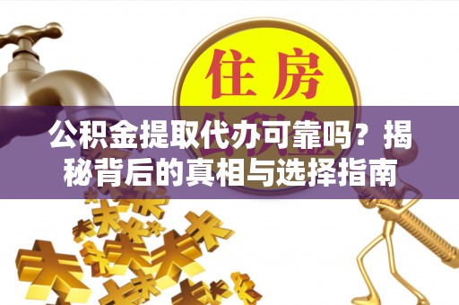 嵩明公积金提取代办可靠吗？揭秘背后的真相与选择指南