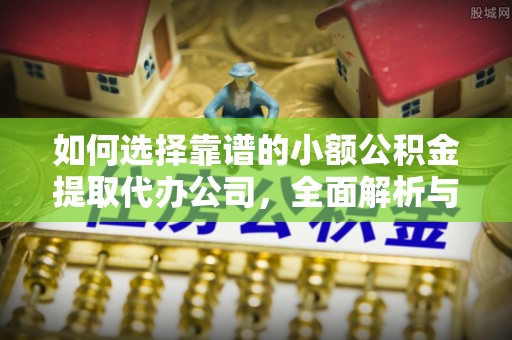 嵩明如何选择靠谱的小额公积金提取代办公司，全面解析与实用指南