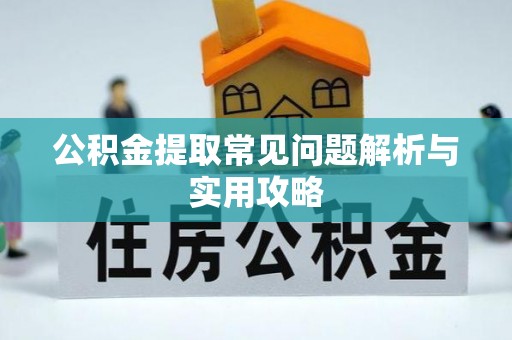 嵩明公积金提取常见问题解析与实用攻略