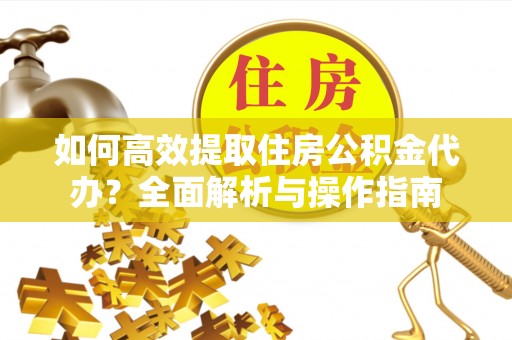 嵩明如何高效提取住房公积金代办？全面解析与操作指南