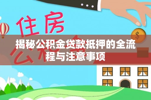 嵩明揭秘公积金贷款抵押的全流程与注意事项