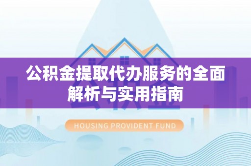 嵩明公积金提取代办服务的全面解析与实用指南