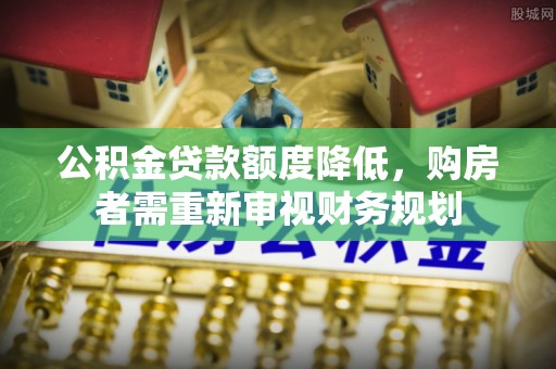 嵩明公积金贷款额度降低，购房者需重新审视财务规划