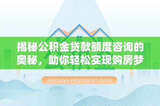 嵩明揭秘公积金贷款额度咨询的奥秘，助你轻松实现购房梦想