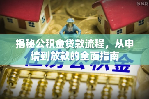 嵩明揭秘公积金贷款流程，从申请到放款的全面指南