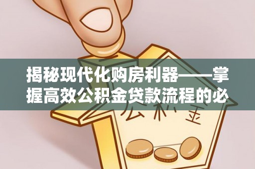 嵩明揭秘现代化购房利器——掌握高效公积金贷款流程的必备指南