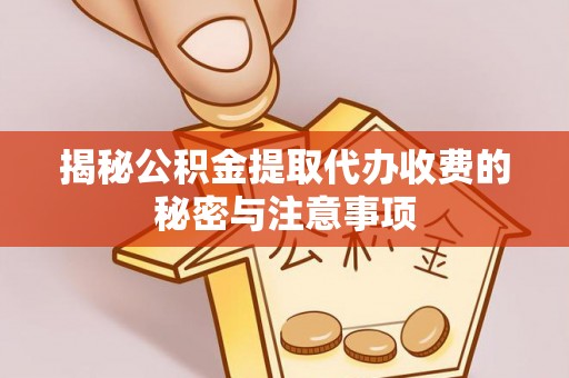 嵩明揭秘公积金提取代办收费的秘密与注意事项
