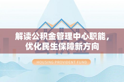 嵩明解读公积金管理中心职能，优化民生保障新方向