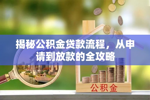 嵩明揭秘公积金贷款流程，从申请到放款的全攻略