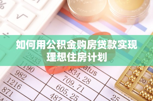 嵩明如何用公积金购房贷款实现理想住房计划