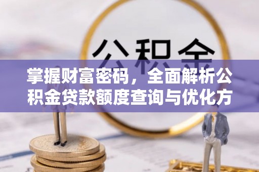 嵩明掌握财富密码，全面解析公积金贷款额度查询与优化方案