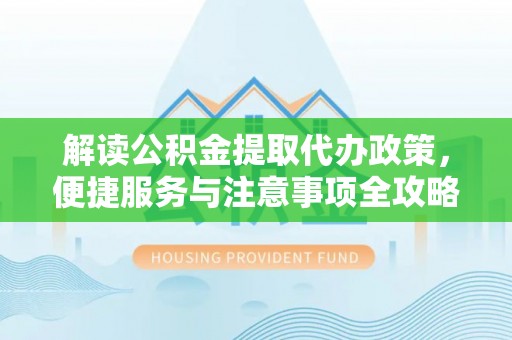 嵩明解读公积金提取代办政策，便捷服务与注意事项全攻略