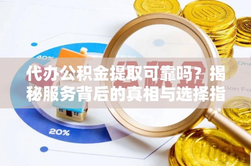 嵩明代办公积金提取可靠吗？揭秘服务背后的真相与选择指南