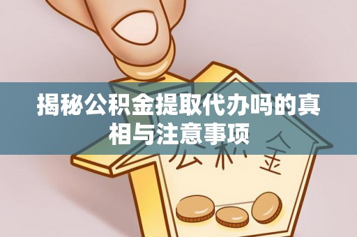 嵩明揭秘公积金提取代办吗的真相与注意事项
