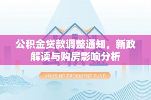 嵩明公积金贷款调整通知，新政解读与购房影响分析