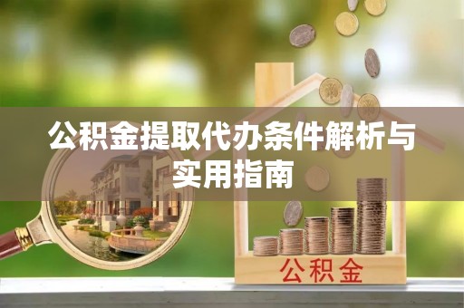 嵩明公积金提取代办条件解析与实用指南