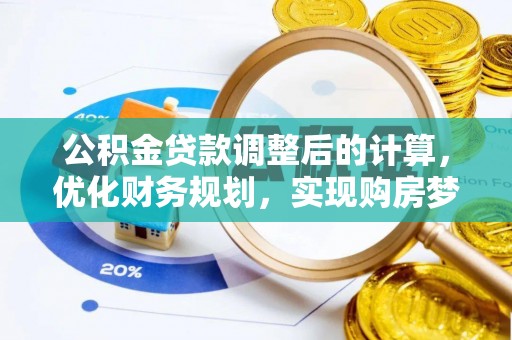 嵩明公积金贷款调整后的计算，优化财务规划，实现购房梦想