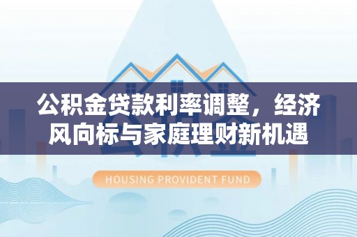 嵩明公积金贷款利率调整，经济风向标与家庭理财新机遇