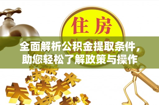 嵩明全面解析公积金提取条件，助您轻松了解政策与操作