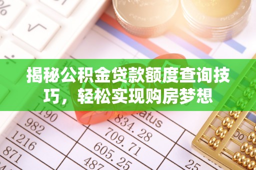 嵩明揭秘公积金贷款额度查询技巧，轻松实现购房梦想