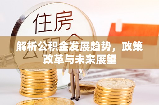 嵩明解析公积金发展趋势，政策改革与未来展望