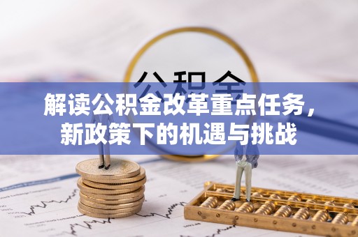 嵩明解读公积金改革重点任务，新政策下的机遇与挑战