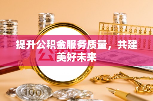 嵩明提升公积金服务质量，共建美好未来