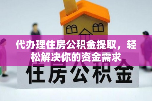 嵩明代办理住房公积金提取，轻松解决你的资金需求