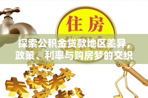 嵩明探索公积金贷款地区差异，政策、利率与购房梦的交织