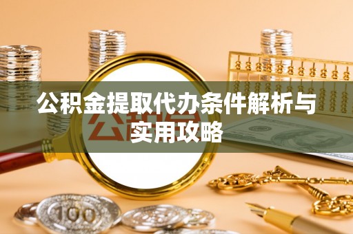 嵩明公积金提取代办条件解析与实用攻略