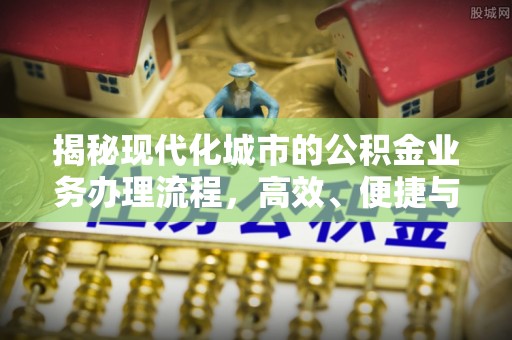 嵩明揭秘现代化城市的公积金业务办理流程，高效、便捷与未来趋势