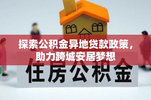 嵩明探索公积金异地贷款政策，助力跨城安居梦想