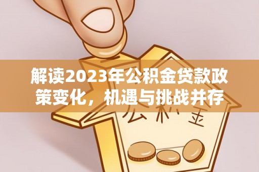 嵩明解读2023年公积金贷款政策变化，机遇与挑战并存