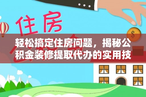 嵩明轻松搞定住房问题，揭秘公积金装修提取代办的实用技巧