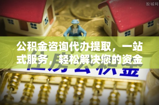 嵩明公积金咨询代办提取，一站式服务，轻松解决您的资金需求