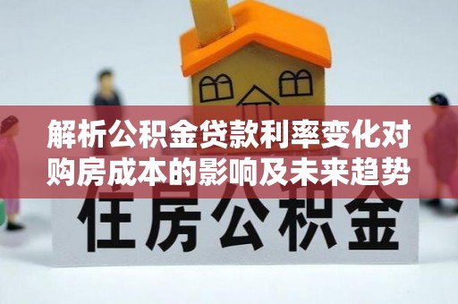 嵩明解析公积金贷款利率变化对购房成本的影响及未来趋势