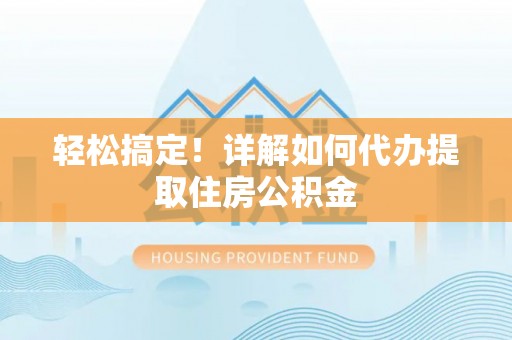 嵩明轻松搞定！详解如何代办提取住房公积金