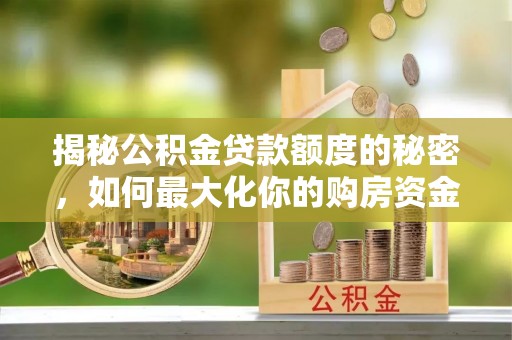 嵩明揭秘公积金贷款额度的秘密，如何最大化你的购房资金？