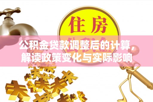 嵩明公积金贷款调整后的计算，解读政策变化与实际影响