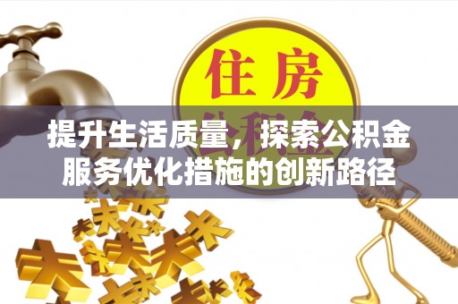 嵩明提升生活质量，探索公积金服务优化措施的创新路径