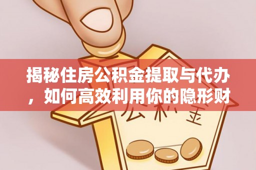 嵩明揭秘住房公积金提取与代办，如何高效利用你的隐形财富？