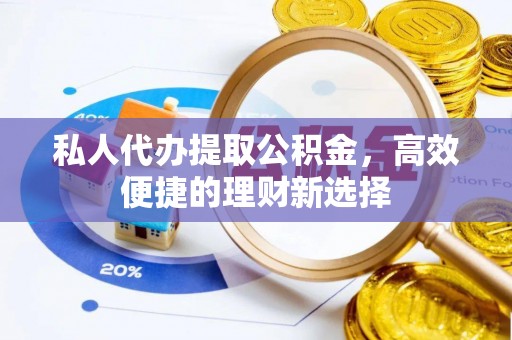 嵩明私人代办提取公积金，高效便捷的理财新选择
